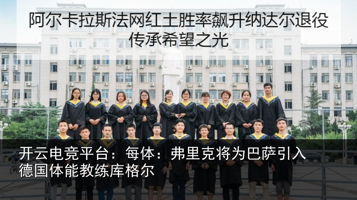 开云电竞平台：每体：弗里克将为巴萨引入德国体能教练库格尔