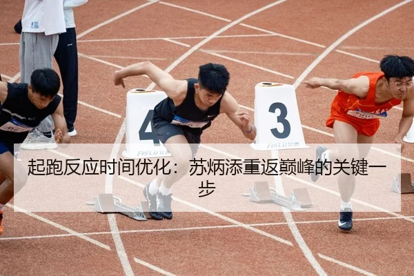 起跑反应时间优化：苏炳添重返巅峰的关键一步