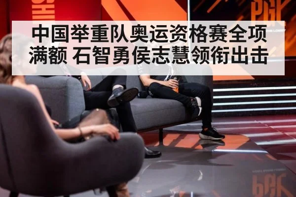 中国举重队奥运资格赛全项满额 石智勇侯志慧领衔出击