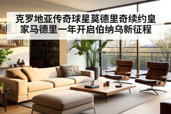 克罗地亚传奇球星莫德里奇续约皇家马德里一年开启伯纳乌新征程