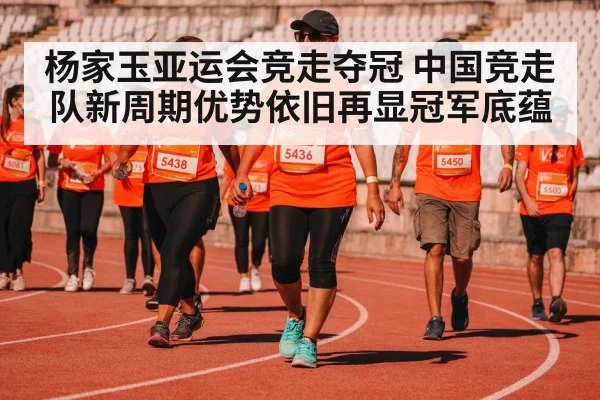 杨家玉亚运会竞走夺冠 中国竞走队新周期优势依旧再显冠军底蕴